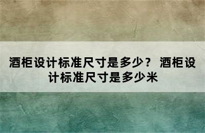 酒柜设计标准尺寸是多少？ 酒柜设计标准尺寸是多少米